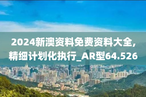 2024新澳資料免費(fèi)資料大全,精細(xì)計(jì)劃化執(zhí)行_AR型64.526