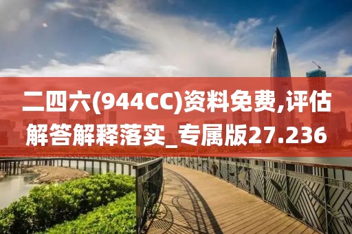 二四六(944CC)資料免費(fèi),評估解答解釋落實(shí)_專屬版27.236