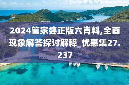 2024管家婆正版六肖料,全面現(xiàn)象解答探討解釋_優(yōu)惠集27.237