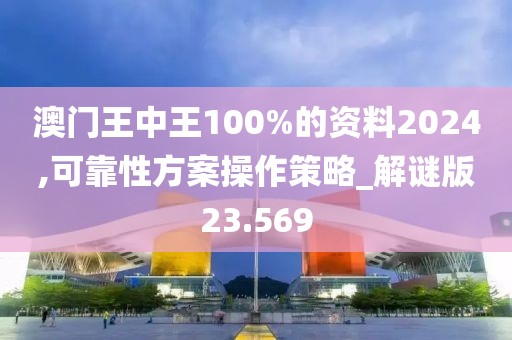 澳門王中王100%的資料2024,可靠性方案操作策略_解謎版23.569