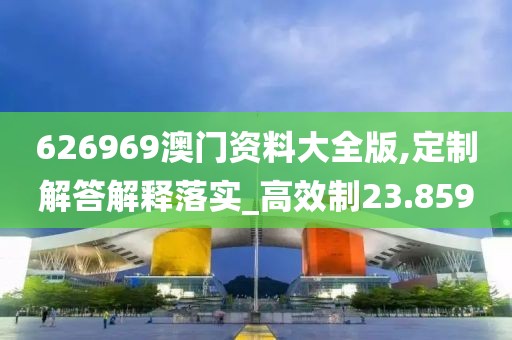 626969澳門資料大全版,定制解答解釋落實_高效制23.859