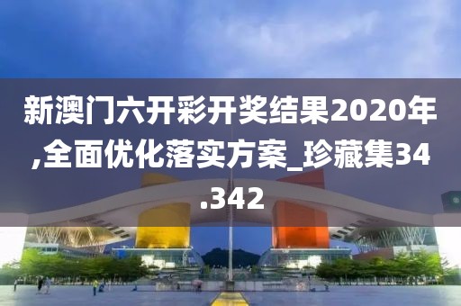 新澳門六開彩開獎結(jié)果2020年,全面優(yōu)化落實(shí)方案_珍藏集34.342