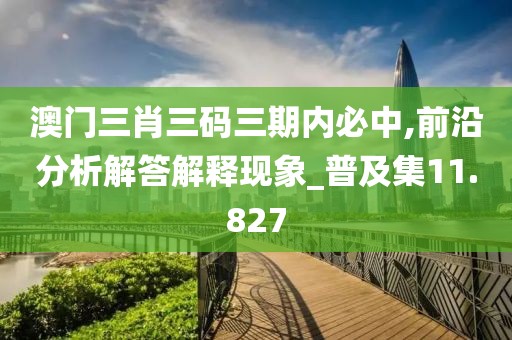 澳門三肖三碼三期內(nèi)必中,前沿分析解答解釋現(xiàn)象_普及集11.827