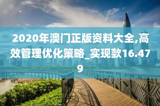 2020年澳門正版資料大全,高效管理優(yōu)化策略_實(shí)現(xiàn)款16.479