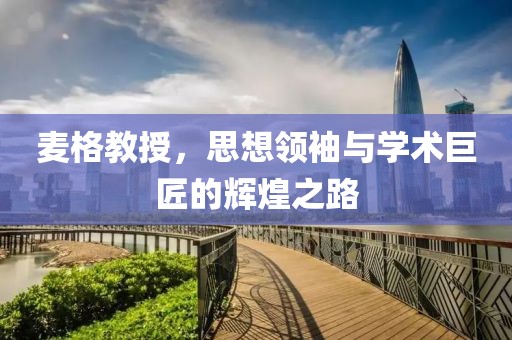 麥格教授，思想領(lǐng)袖與學術(shù)巨匠的輝煌之路