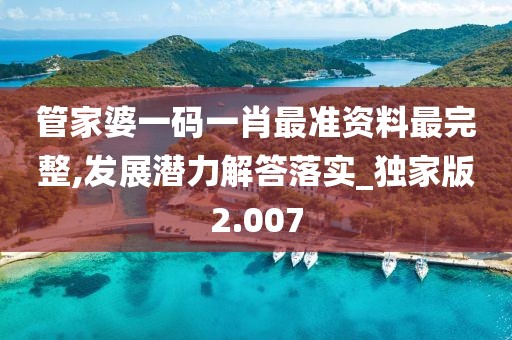 管家婆一碼一肖最準(zhǔn)資料最完整,發(fā)展?jié)摿獯鹇鋵?shí)_獨(dú)家版2.007