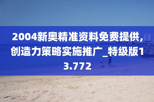 2004新奧精準(zhǔn)資料免費(fèi)提供,創(chuàng)造力策略實(shí)施推廣_特級版13.772