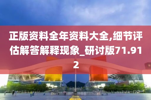 正版資料全年資料大全,細(xì)節(jié)評(píng)估解答解釋現(xiàn)象_研討版71.912