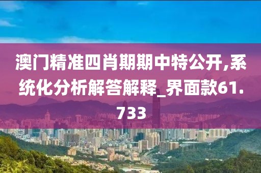 澳門精準(zhǔn)四肖期期中特公開,系統(tǒng)化分析解答解釋_界面款61.733