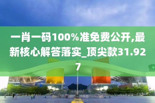 一肖一碼100%準(zhǔn)免費(fèi)公開,最新核心解答落實(shí)_頂尖款31.927