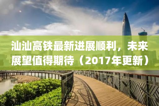 汕汕高鐵最新進(jìn)展順利，未來展望值得期待（2017年更新）