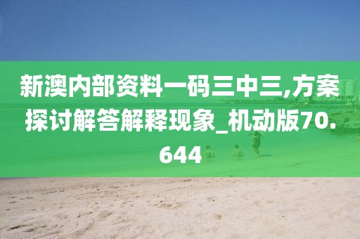 新澳內部資料一碼三中三,方案探討解答解釋現(xiàn)象_機動版70.644
