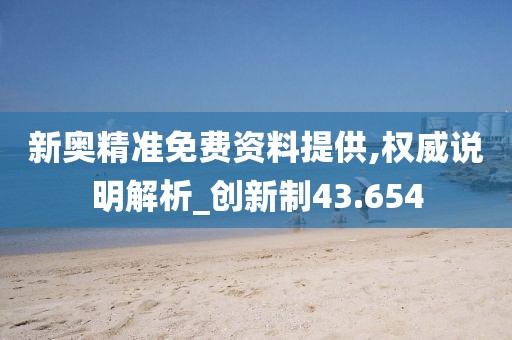 新奧精準(zhǔn)免費(fèi)資料提供,權(quán)威說(shuō)明解析_創(chuàng)新制43.654