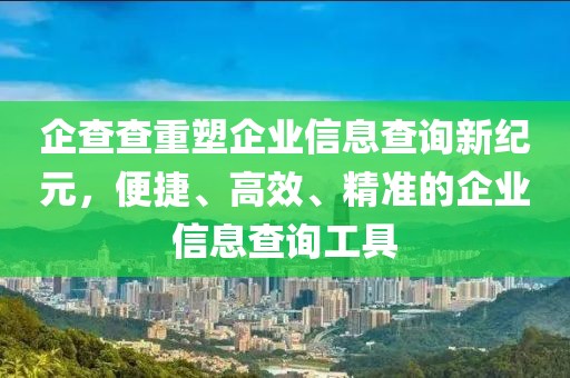 企查查重塑企業(yè)信息查詢新紀(jì)元，便捷、高效、精準(zhǔn)的企業(yè)信息查詢工具