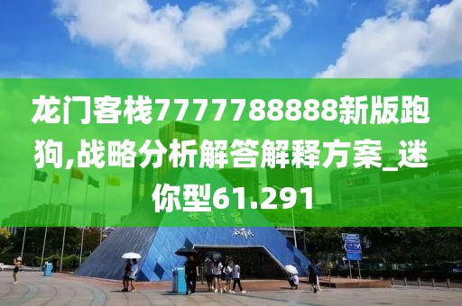 龍門客棧7777788888新版跑狗,戰(zhàn)略分析解答解釋方案_迷你型61.291