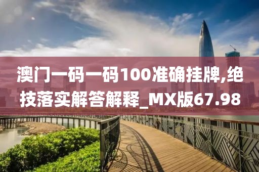 澳門(mén)一碼一碼100準(zhǔn)確掛牌,絕技落實(shí)解答解釋_MX版67.98