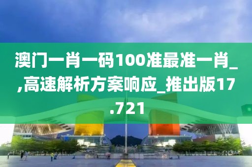 澳門一肖一碼100準(zhǔn)最準(zhǔn)一肖_,高速解析方案響應(yīng)_推出版17.721
