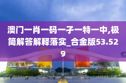 澳門一肖一碼一孑一特一中,極簡解答解釋落實(shí)_合金版53.529
