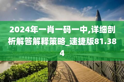 2024年一肖一碼一中,詳細(xì)剖析解答解釋策略_速捷版81.384