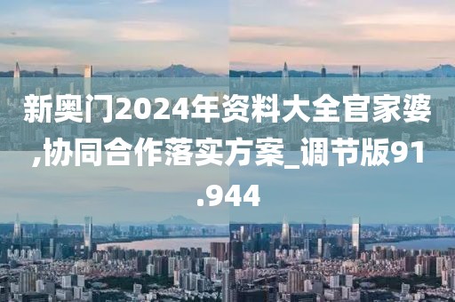 新奧門(mén)2024年資料大全官家婆,協(xié)同合作落實(shí)方案_調(diào)節(jié)版91.944