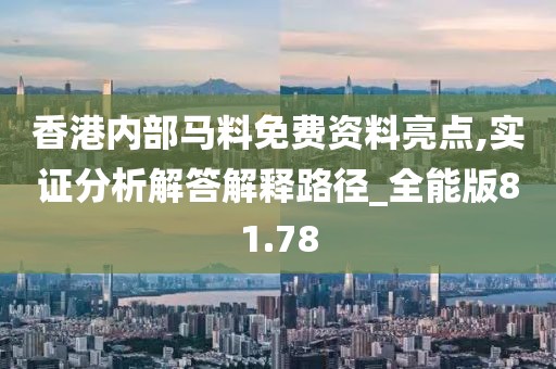 香港內(nèi)部馬料免費(fèi)資料亮點(diǎn),實(shí)證分析解答解釋路徑_全能版81.78