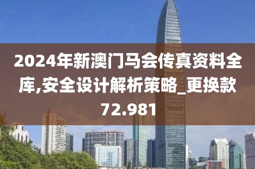 2024年新澳門馬會傳真資料全庫,安全設計解析策略_更換款72.981