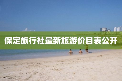 保定旅行社最新旅游價(jià)目表公開