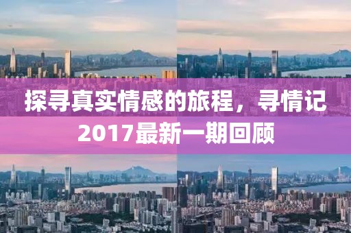 探尋真實情感的旅程，尋情記2017最新一期回顧