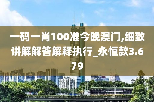 一碼一肖100準(zhǔn)今晚澳門,細(xì)致講解解答解釋執(zhí)行_永恒款3.679