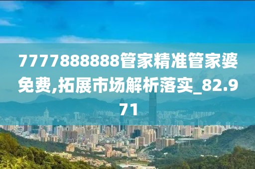 7777888888管家精準(zhǔn)管家婆免費(fèi),拓展市場(chǎng)解析落實(shí)_82.971