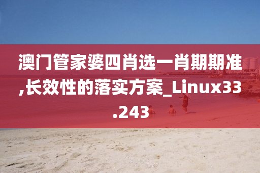 澳門管家婆四肖選一肖期期準(zhǔn),長效性的落實(shí)方案_Linux33.243