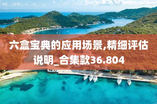 六盒寶典的應(yīng)用場景,精細(xì)評估說明_合集款36.804