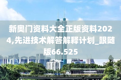 新奧門(mén)資料大全正版資料2024,先進(jìn)技術(shù)解答解釋計(jì)劃_跟隨版66.525