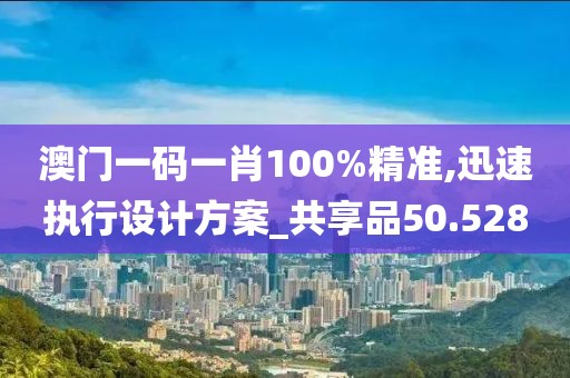 澳門一碼一肖100%精準(zhǔn),迅速執(zhí)行設(shè)計(jì)方案_共享品50.528