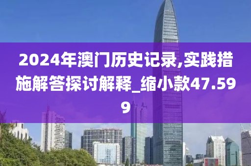 2024年澳門(mén)歷史記錄,實(shí)踐措施解答探討解釋_縮小款47.599