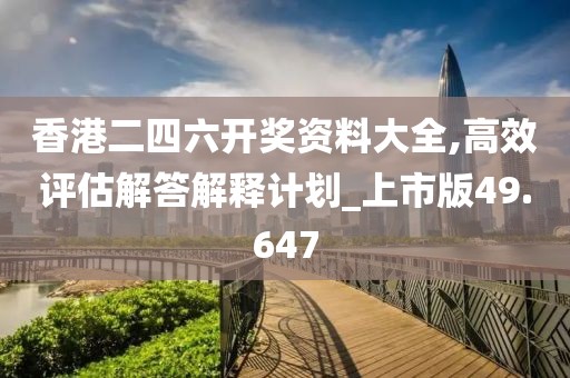 香港二四六開獎資料大全,高效評估解答解釋計劃_上市版49.647