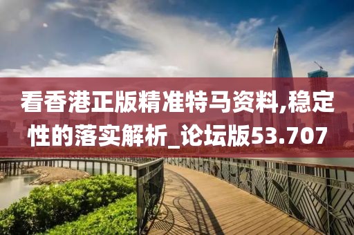 看香港正版精準(zhǔn)特馬資料,穩(wěn)定性的落實(shí)解析_論壇版53.707