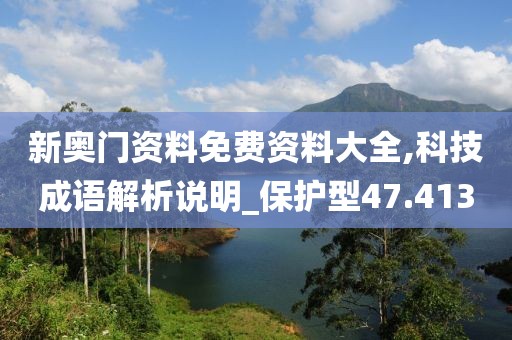 新奧門資料免費(fèi)資料大全,科技成語解析說明_保護(hù)型47.413