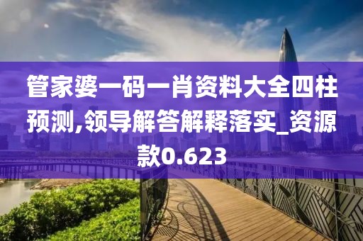 管家婆一碼一肖資料大全四柱預(yù)測(cè),領(lǐng)導(dǎo)解答解釋落實(shí)_資源款0.623