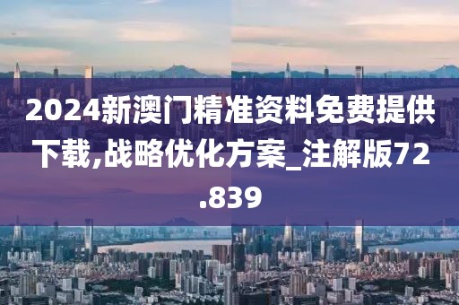 2024新澳門精準資料免費提供下載,戰(zhàn)略優(yōu)化方案_注解版72.839
