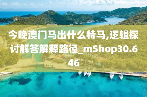 今晚澳門馬出什么特馬,邏輯探討解答解釋路徑_mShop30.646