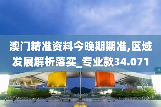 澳門精準(zhǔn)資料今晚期期準(zhǔn),區(qū)域發(fā)展解析落實(shí)_專業(yè)款34.071