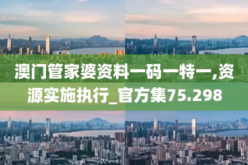 澳門管家婆資料一碼一特一,資源實施執(zhí)行_官方集75.298