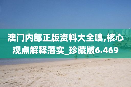 澳門內(nèi)部正版資料大全嗅,核心觀點(diǎn)解釋落實(shí)_珍藏版6.469