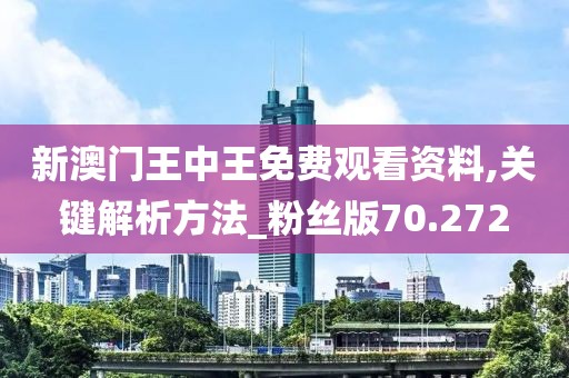 新澳門王中王免費觀看資料,關(guān)鍵解析方法_粉絲版70.272