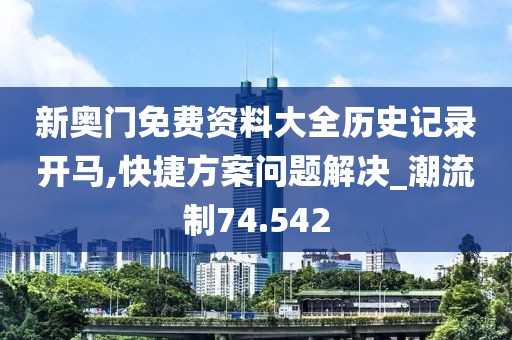 新奧門免費(fèi)資料大全歷史記錄開(kāi)馬,快捷方案問(wèn)題解決_潮流制74.542