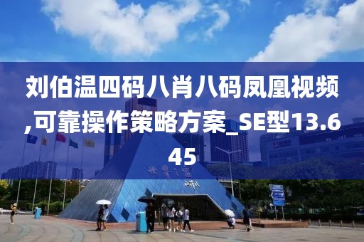 劉伯溫四碼八肖八碼鳳凰視頻,可靠操作策略方案_SE型13.645