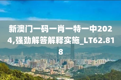 新澳門一碼一肖一特一中2024,強(qiáng)勁解答解釋實(shí)施_LT62.818