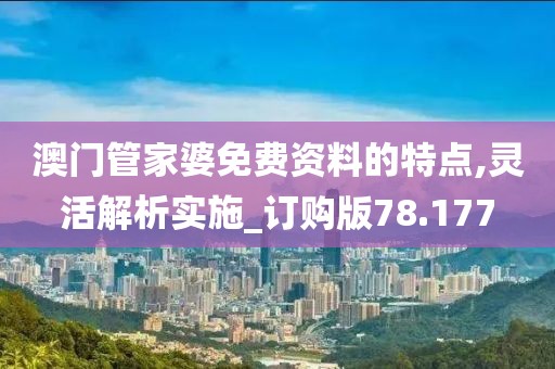 澳門管家婆免費(fèi)資料的特點(diǎn),靈活解析實(shí)施_訂購(gòu)版78.177