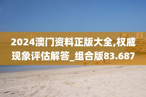 2024澳門資料正版大全,權(quán)威現(xiàn)象評估解答_組合版83.687